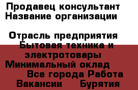 Продавец-консультант › Название организации ­ Inventive Retail Group › Отрасль предприятия ­ Бытовая техника и электротовары › Минимальный оклад ­ 80 000 - Все города Работа » Вакансии   . Бурятия респ.